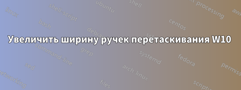 Увеличить ширину ручек перетаскивания W10