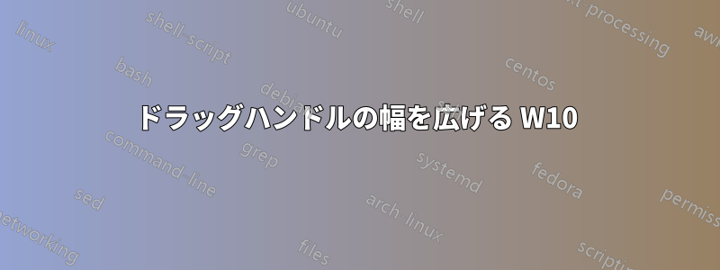 ドラッグハンドルの幅を広げる W10