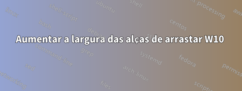 Aumentar a largura das alças de arrastar W10