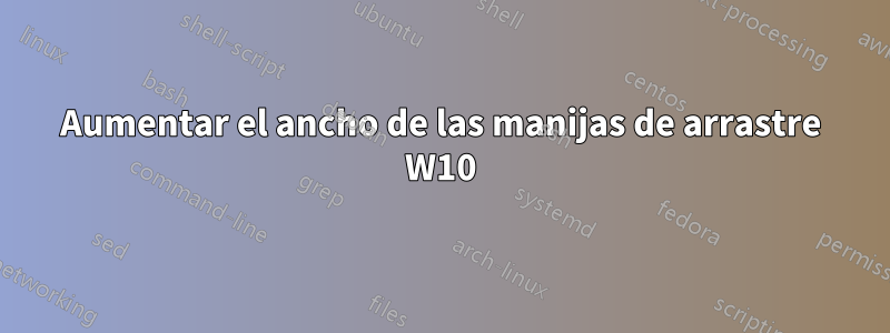 Aumentar el ancho de las manijas de arrastre W10