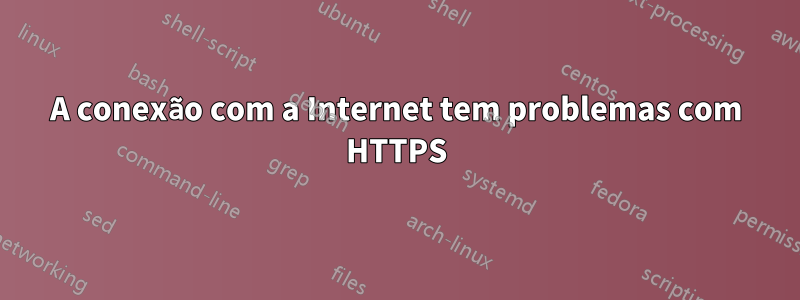 A conexão com a Internet tem problemas com HTTPS