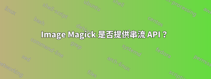 Image Magick 是否提供串流 API？