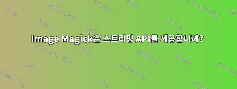 Image Magick은 스트리밍 API를 제공합니까?