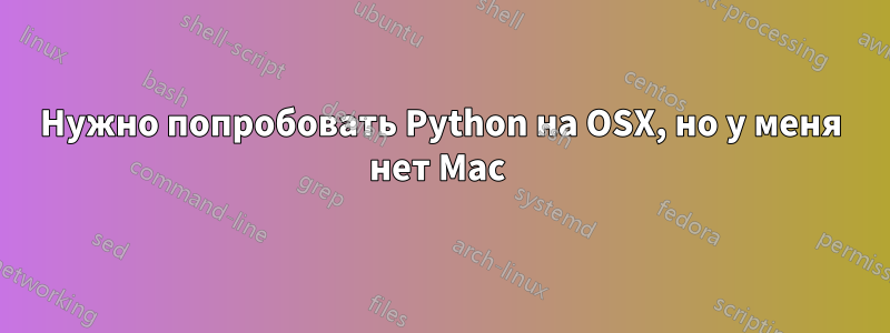 Нужно попробовать Python на OSX, но у меня нет Mac 