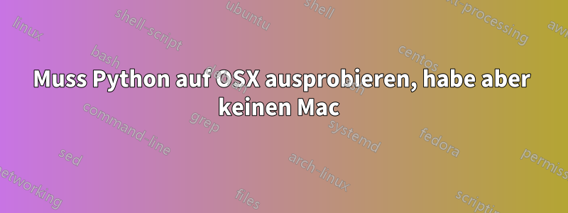 Muss Python auf OSX ausprobieren, habe aber keinen Mac 