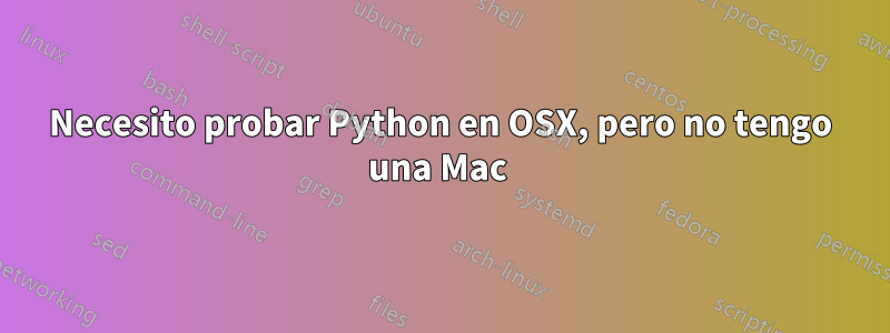 Necesito probar Python en OSX, pero no tengo una Mac 