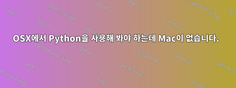 OSX에서 Python을 사용해 봐야 하는데 Mac이 없습니다. 