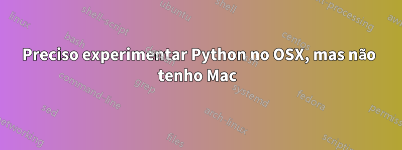 Preciso experimentar Python no OSX, mas não tenho Mac 