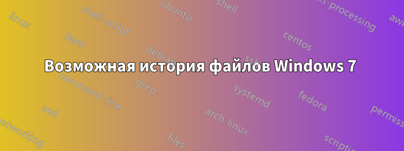 Возможная история файлов Windows 7