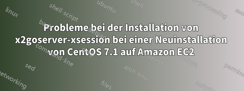 Probleme bei der Installation von x2goserver-xsession bei einer Neuinstallation von CentOS 7.1 auf Amazon EC2