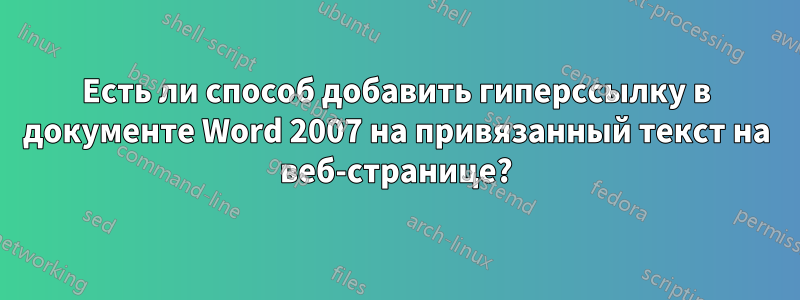 Есть ли способ добавить гиперссылку в документе Word 2007 на привязанный текст на веб-странице?