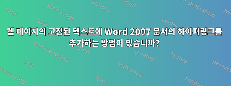 웹 페이지의 고정된 텍스트에 Word 2007 문서의 하이퍼링크를 추가하는 방법이 있습니까?