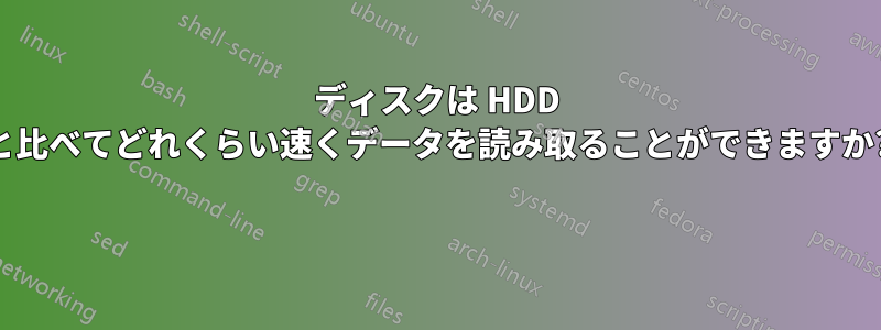 ディスクは HDD と比べてどれくらい速くデータを読み取ることができますか? 