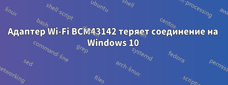 Адаптер Wi-Fi BCM43142 теряет соединение на Windows 10