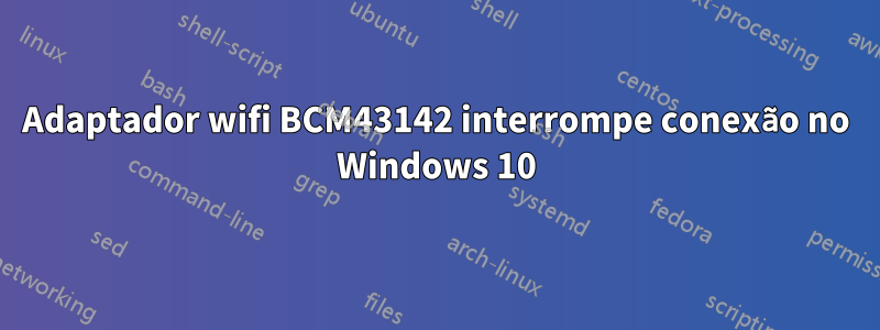 Adaptador wifi BCM43142 interrompe conexão no Windows 10