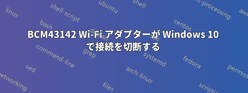 BCM43142 Wi-Fi アダプターが Windows 10 で接続を切断する