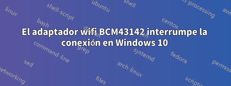 El adaptador wifi BCM43142 interrumpe la conexión en Windows 10