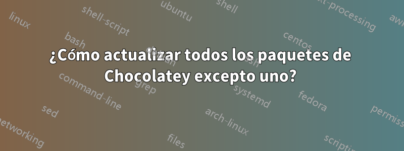 ¿Cómo actualizar todos los paquetes de Chocolatey excepto uno?