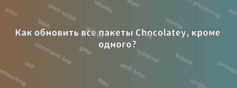 Как обновить все пакеты Chocolatey, кроме одного?