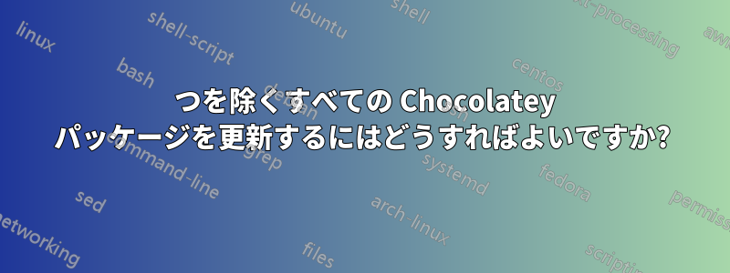 1 つを除くすべての Chocolatey パッケージを更新するにはどうすればよいですか?