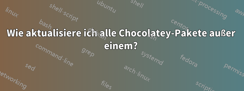 Wie aktualisiere ich alle Chocolatey-Pakete außer einem?