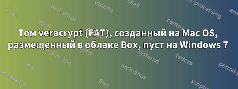 Том veracrypt (FAT), созданный на Mac OS, размещенный в облаке Box, пуст на Windows 7