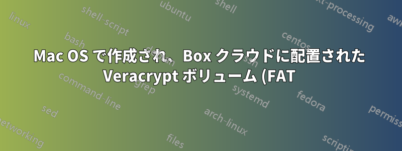 Mac OS で作成され、Box クラウドに配置された Veracrypt ボリューム (FAT) は、Windows 7 では空です。