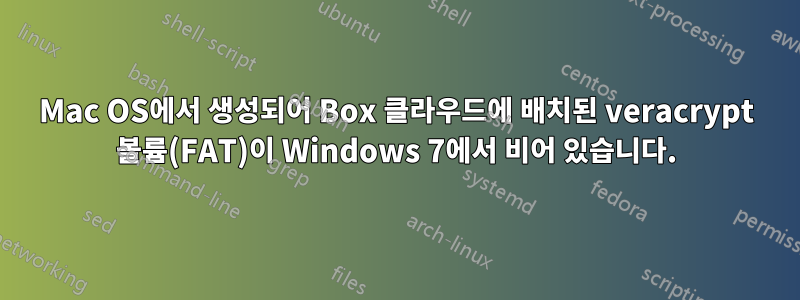 Mac OS에서 생성되어 Box 클라우드에 배치된 veracrypt 볼륨(FAT)이 Windows 7에서 비어 있습니다.