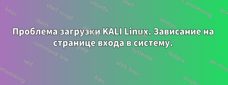 Проблема загрузки KALI Linux. Зависание на странице входа в систему.