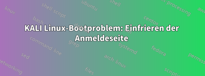 KALI Linux-Bootproblem: Einfrieren der Anmeldeseite