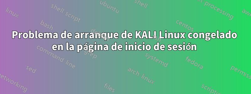 Problema de arranque de KALI Linux congelado en la página de inicio de sesión