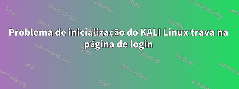 Problema de inicialização do KALI Linux trava na página de login