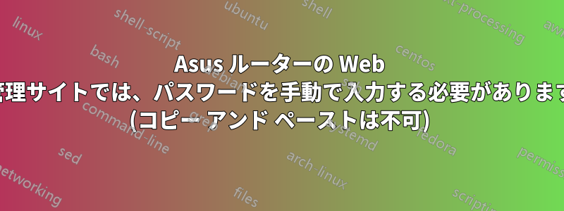 Asus ルーターの Web 管理サイトでは、パスワードを手動で入力する必要があります (コピー アンド ペーストは不可)