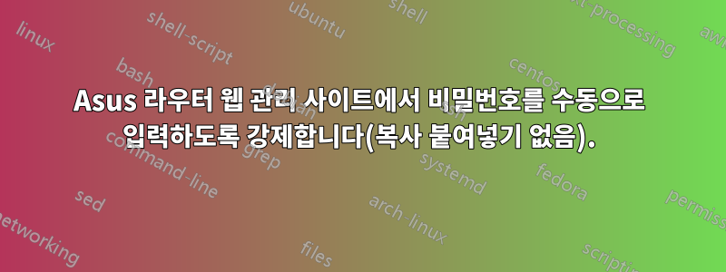 Asus 라우터 웹 관리 사이트에서 비밀번호를 수동으로 입력하도록 강제합니다(복사 붙여넣기 없음).