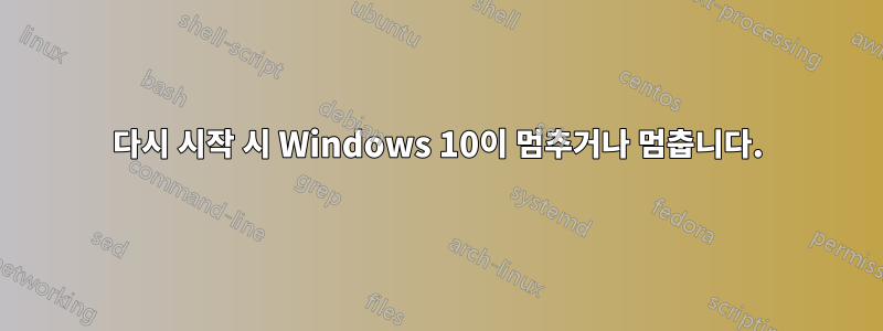 다시 시작 시 Windows 10이 멈추거나 멈춥니다.