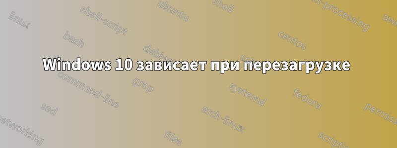 Windows 10 зависает при перезагрузке