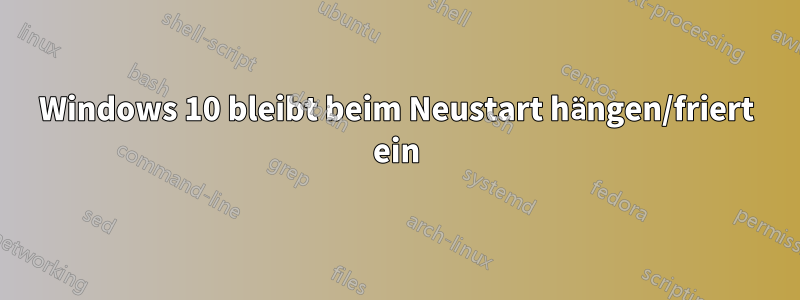 Windows 10 bleibt beim Neustart hängen/friert ein