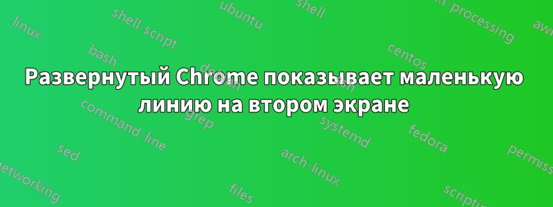 Развернутый Chrome показывает маленькую линию на втором экране