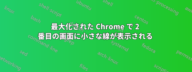 最大化された Chrome で 2 番目の画面に小さな線が表示される