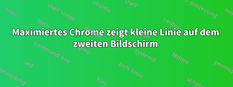 Maximiertes Chrome zeigt kleine Linie auf dem zweiten Bildschirm