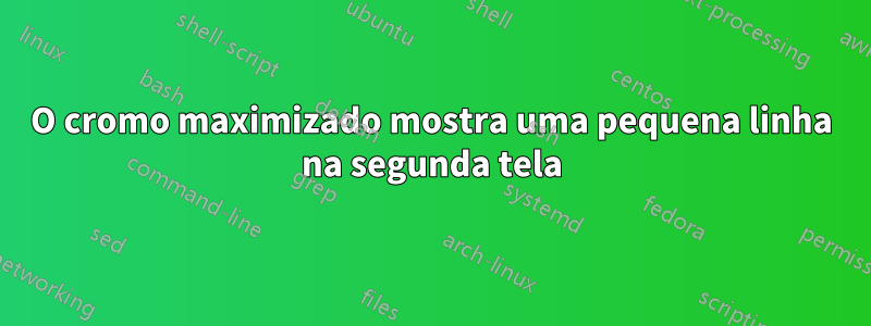 O cromo maximizado mostra uma pequena linha na segunda tela