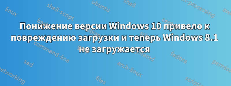 Понижение версии Windows 10 привело к повреждению загрузки и теперь Windows 8.1 не загружается