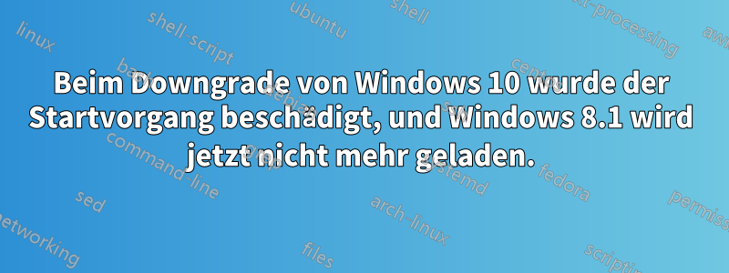 Beim Downgrade von Windows 10 wurde der Startvorgang beschädigt, und Windows 8.1 wird jetzt nicht mehr geladen.