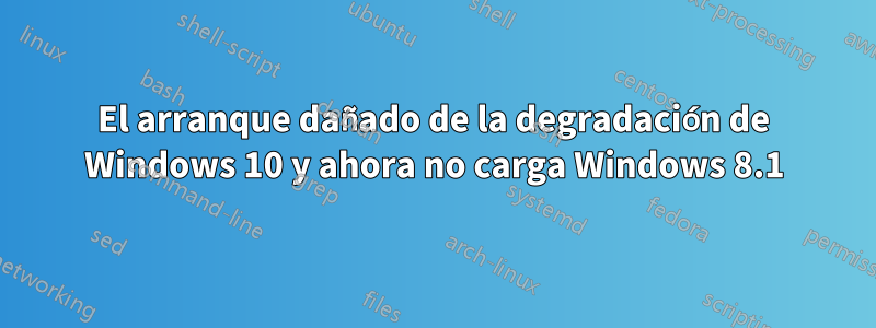 El arranque dañado de la degradación de Windows 10 y ahora no carga Windows 8.1