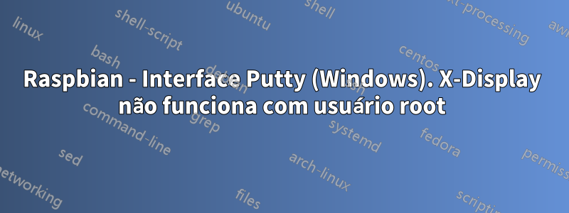 Raspbian - Interface Putty (Windows). X-Display não funciona com usuário root