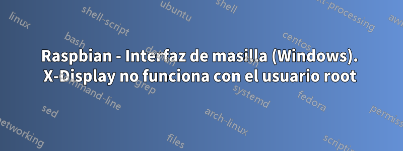 Raspbian - Interfaz de masilla (Windows). X-Display no funciona con el usuario root