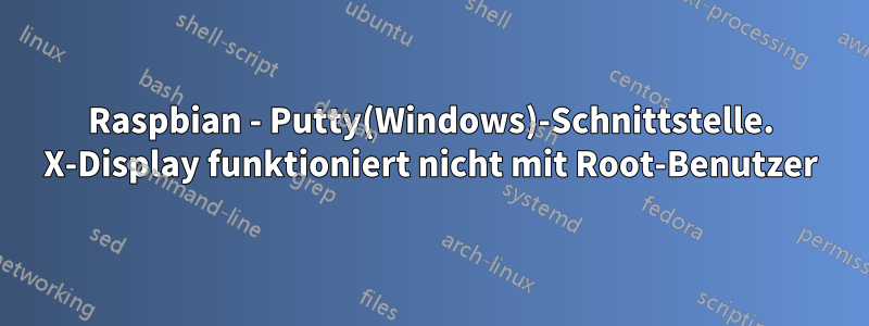 Raspbian - Putty(Windows)-Schnittstelle. X-Display funktioniert nicht mit Root-Benutzer