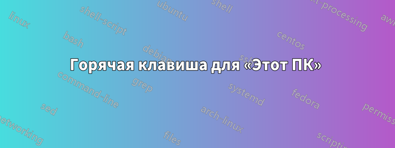 Горячая клавиша для «Этот ПК»