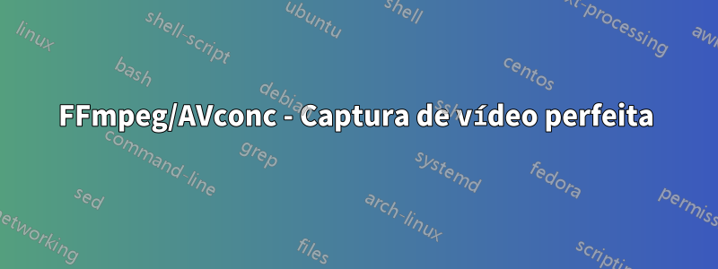 FFmpeg/AVconc - Captura de vídeo perfeita