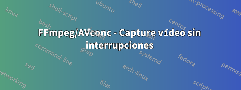 FFmpeg/AVconc - Capture vídeo sin interrupciones